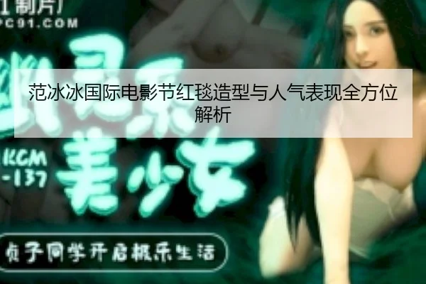 范冰冰国际电影节红毯造型与人气表现全方位解析